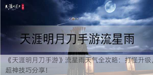 《天涯明月刀手游》流星雨天气全攻略：打怪升级，超神技巧分享！