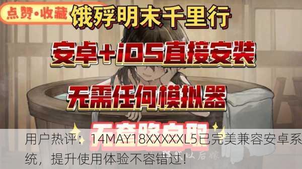 用户热评：14MAY18XXXXXL5已完美兼容安卓系统，提升使用体验不容错过！