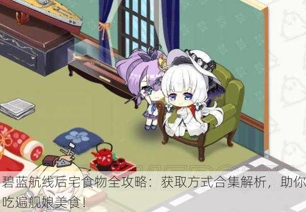碧蓝航线后宅食物全攻略：获取方式合集解析，助你吃遍舰娘美食！