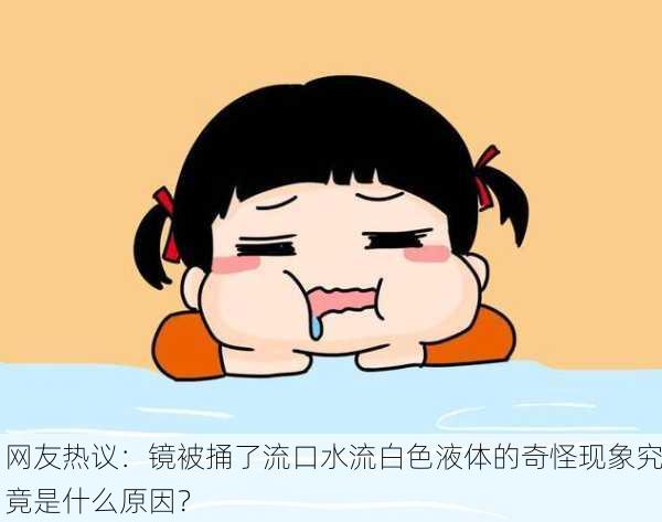 网友热议：镜被捅了流口水流白色液体的奇怪现象究竟是什么原因？