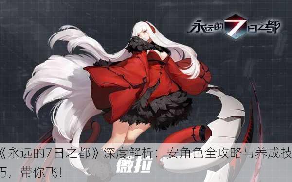 《永远的7日之都》深度解析：安角色全攻略与养成技巧，带你飞！
