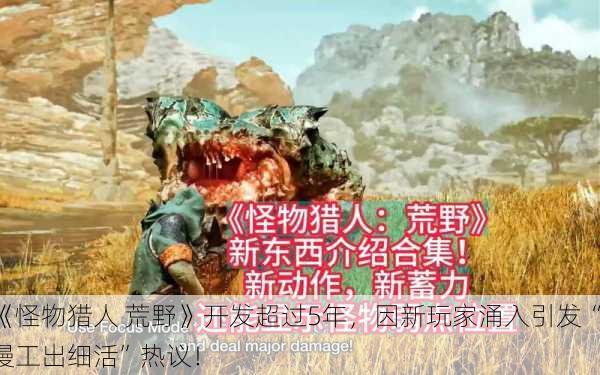 《怪物猎人 荒野》开发超过5年，因新玩家涌入引发“慢工出细活”热议！