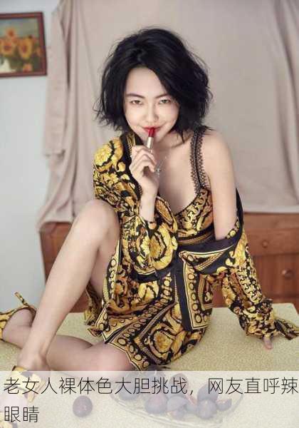 老女人裸体色大胆挑战，网友直呼辣眼睛