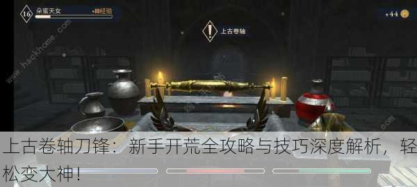 上古卷轴刀锋：新手开荒全攻略与技巧深度解析，轻松变大神！