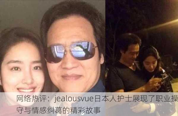网络热评：jealousvue日本人护士展现了职业操守与情感纠葛的精彩故事