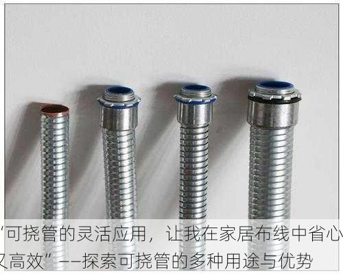 “可挠管的灵活应用，让我在家居布线中省心又高效”——探索可挠管的多种用途与优势