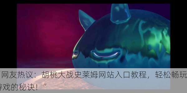 “网友热议：胡桃大战史莱姆网站入口教程，轻松畅玩游戏的秘诀！”