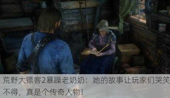 荒野大镖客2暴躁老奶奶：她的故事让玩家们哭笑不得，真是个传奇人物！
