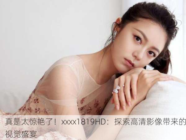 真是太惊艳了！xxxx1819HD：探索高清影像带来的视觉盛宴