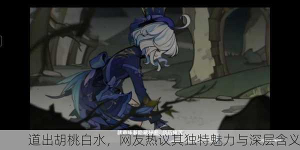 道出胡桃白水，网友热议其独特魅力与深层含义