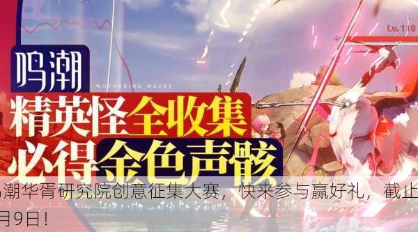 鸣潮华胥研究院创意征集大赛，快来参与赢好礼，截止9月9日！