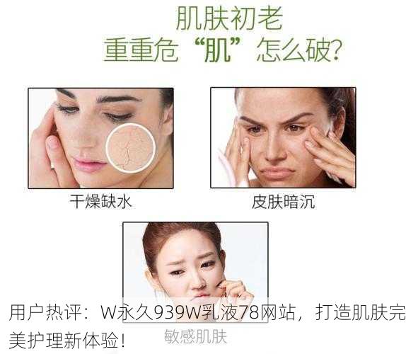 用户热评：W永久939W乳液78网站，打造肌肤完美护理新体验！