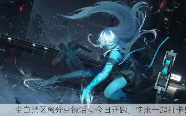 尘白禁区离分空镜活动今日开跑，快来一起打卡！