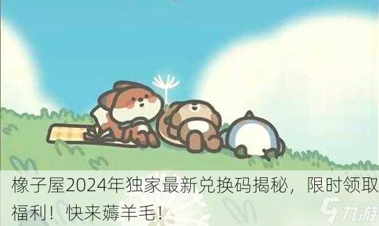 橡子屋2024年独家最新兑换码揭秘，限时领取福利！快来薅羊毛！