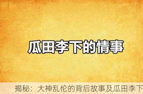 揭秘：大神乱伦的背后故事及瓜田李下
