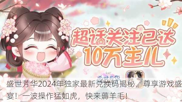 盛世芳华2024年独家最新兑换码揭秘，尊享游戏盛宴！一波操作猛如虎，快来薅羊毛！