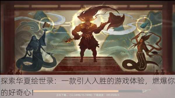 探索华夏绘世录：一款引人入胜的游戏体验，燃爆你的好奇心！