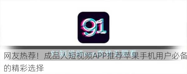 网友热荐！成品人短视频APP推荐苹果手机用户必备的精彩选择