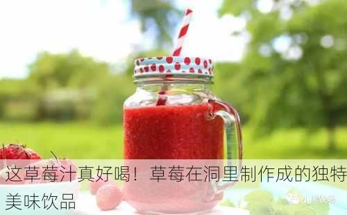 这草莓汁真好喝！草莓在洞里制作成的独特美味饮品