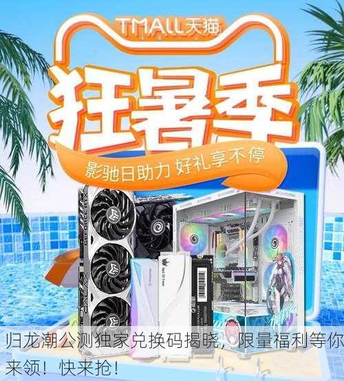 归龙潮公测独家兑换码揭晓，限量福利等你来领！快来抢！