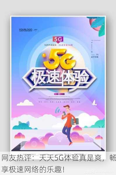 网友热评：天天5G体验真是爽，畅享极速网络的乐趣！