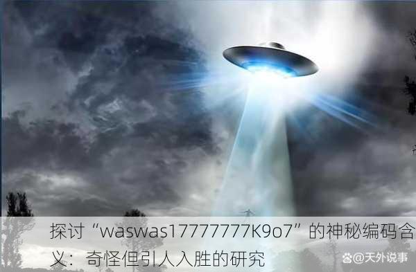探讨“waswas17777777K9o7”的神秘编码含义：奇怪但引人入胜的研究