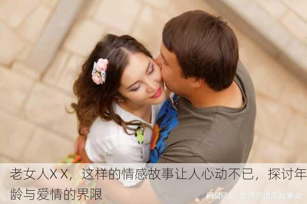 老女人X X，这样的情感故事让人心动不已，探讨年龄与爱情的界限