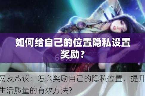 网友热议：怎么奖励自己的隐私位置，提升生活质量的有效方法？