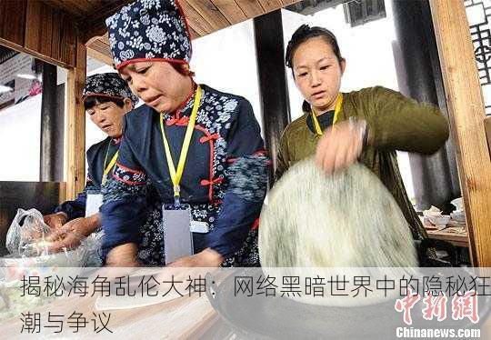 揭秘海角乱伦大神：网络黑暗世界中的隐秘狂潮与争议