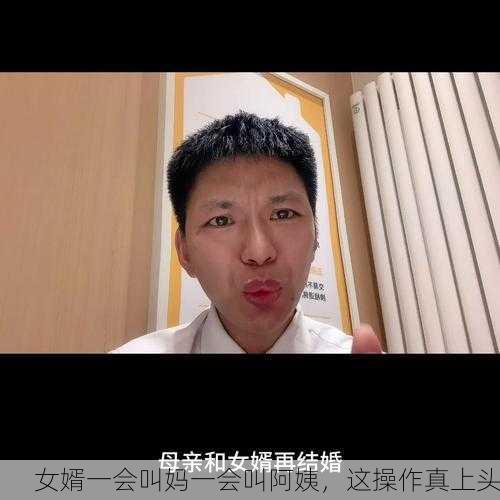 女婿一会叫妈一会叫阿姨，这操作真上头
