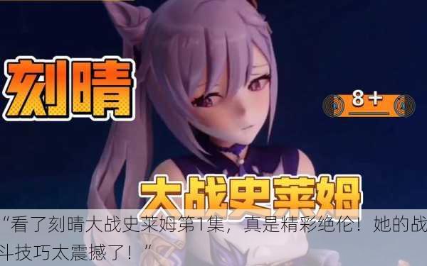 “看了刻晴大战史莱姆第1集，真是精彩绝伦！她的战斗技巧太震撼了！”