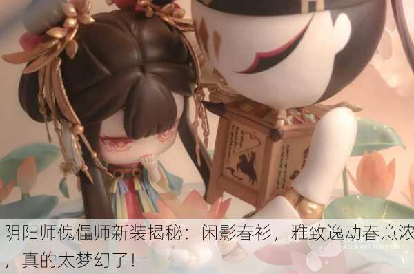阴阳师傀儡师新装揭秘：闲影春衫，雅致逸动春意浓，真的太梦幻了！