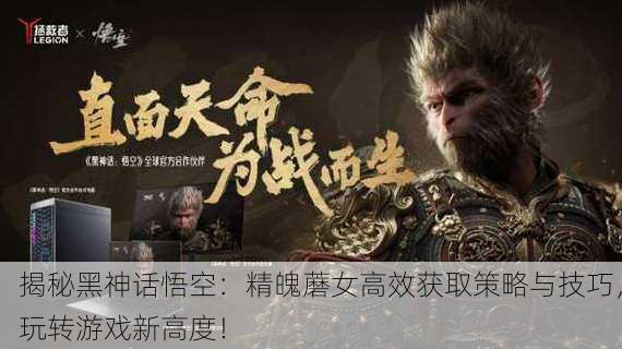 揭秘黑神话悟空：精魄蘑女高效获取策略与技巧，玩转游戏新高度！