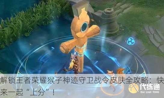 解锁王者荣耀猴子神迹守卫战令皮肤全攻略：快来一起“上分”！