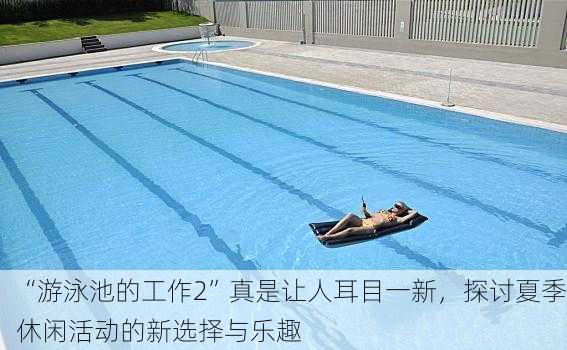 “游泳池的工作2”真是让人耳目一新，探讨夏季休闲活动的新选择与乐趣