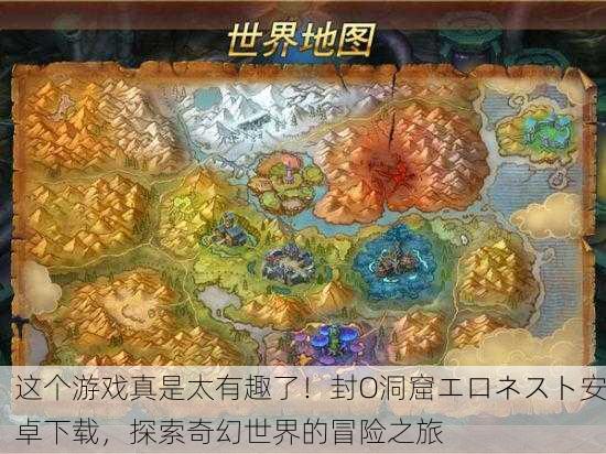 这个游戏真是太有趣了！封O洞窟エロネスト安卓下载，探索奇幻世界的冒险之旅