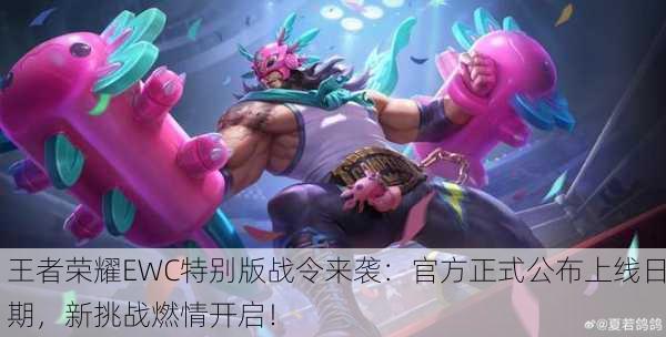 王者荣耀EWC特别版战令来袭：官方正式公布上线日期，新挑战燃情开启！