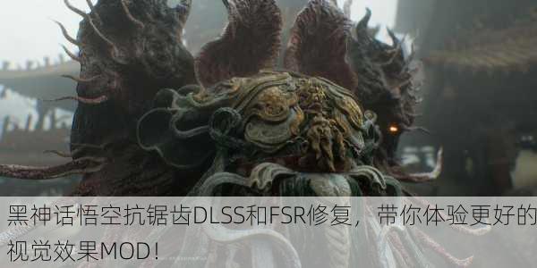 黑神话悟空抗锯齿DLSS和FSR修复，带你体验更好的视觉效果MOD！