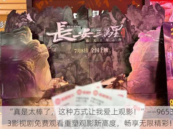 “真是太棒了，这种方式让我爱上观影！”——96533影视剧免费观看重塑观影新高度，畅享无限精彩！