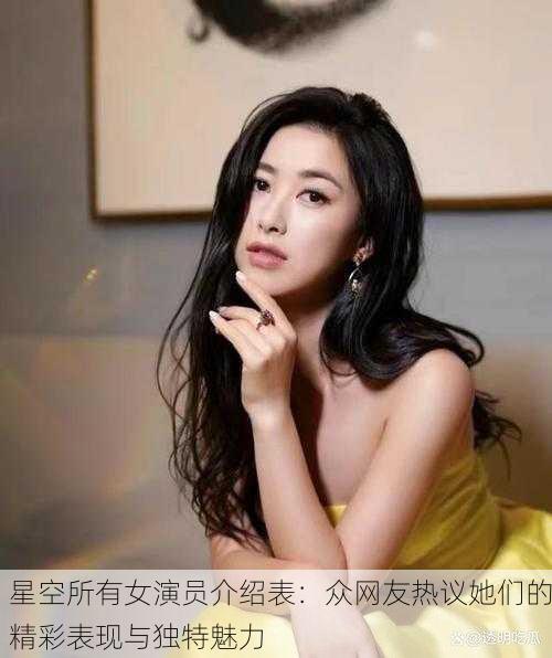 星空所有女演员介绍表：众网友热议她们的精彩表现与独特魅力