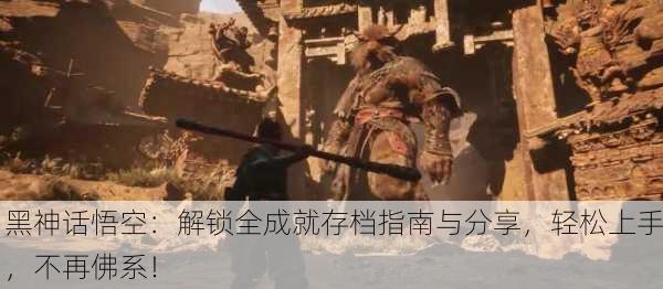 黑神话悟空：解锁全成就存档指南与分享，轻松上手，不再佛系！