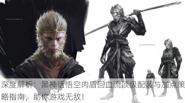 深度解析：黑神话悟空肉盾回血流顶级配装与加点策略指南，助你游戏无敌！