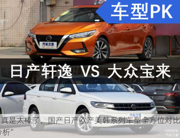 “真是太棒了，国产日产欧产美韩系列车型全方位对比分析”