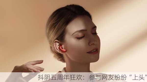 抖阴五周年狂欢：参与网友纷纷“上头”