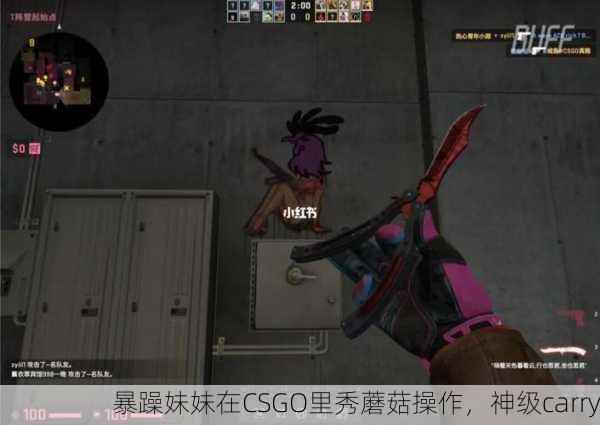 暴躁妹妹在CSGO里秀蘑菇操作，神级carry