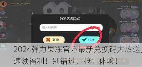 2024弹力果冻官方最新兑换码大放送，速领福利！别错过，抢先体验！