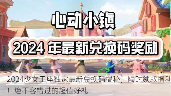 2024少女王座独家最新兑换码揭秘，限时领取福利！绝不容错过的超值好礼！