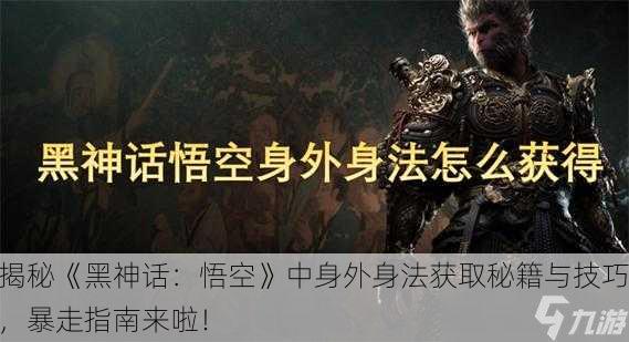 揭秘《黑神话：悟空》中身外身法获取秘籍与技巧，暴走指南来啦！