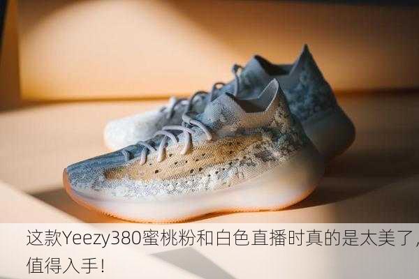 这款Yeezy380蜜桃粉和白色直播时真的是太美了，值得入手！