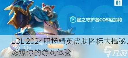 LOL 2024职场精英皮肤图标大揭秘，燃爆你的游戏体验！
